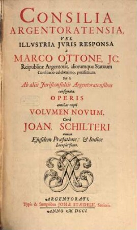 Consilia Argentoratensia : Vel Illvstria Jvris Responsa á Marco Ottone, JC. Reipublicæ Argentorat. aliorumque Statuum Consiliario celeberrimo, potissimum, Sed & Ab aliis Jurisconsultis Argentoratensibus consignata ; Operis antehac cœpti Volvmen Novum