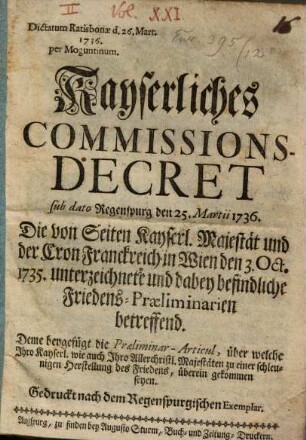 Kayserliches Commissions-Decret sub dato Regenspurg den 25. Martii 1736. Die von Seiten Kayserl. Majestät und der Cron Frankreich in Wien den 3. ... 1735. unterzeichnete und dabey befindliche Friedens-Praeliminarien betreffend