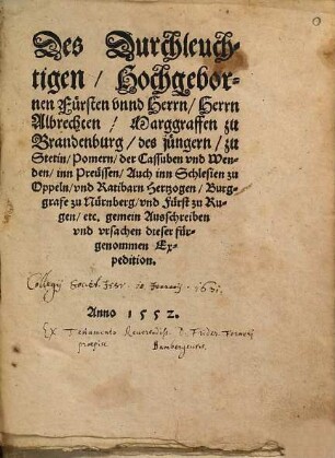 Des Durchleuchtigen, Hochgebornen Fürsten vnnd Herrn, Herrn Albrechten, Marggraffen zu Brandenburg, des jüngern, zu Stetin, Pomern, der Cassuben vnd Wenden, inn Preüssen, Auch inn Schlesien zu Oppeln, vnd Ratibarn Hertzogen, Burggrafe zu Nürnberg, vnd Fürst zu Rugen, etc. gemein Ausschreiben vnd vrsachen dieser fürgenomen Expedition