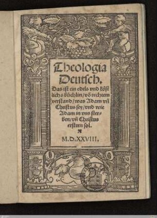 Theologia Deutsch : Das ist ein edels vnd köstlichs büchlin, vo[n] rechtem verstand, was Adam un[d] Christus sey, vnd wie Adam in vns sterben, vn[d] Christus ersteen sol