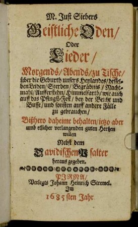 M. Just Siebers Geistliche Oden/ Oder Lieder/ Morgends/ Abends/ zu Tische/ über die Geburth unsers Heylandes ... und sonsten auff andere Fälle zu gebrauchen : Bißhero daheime behalten/ ietzo aber umb etlicher verlangenden guten Hertzen willen Nebst dem Davidischen Psalter heraus gegeben