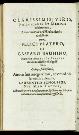 Clarissimis Viris, [...] Dnn. Felici Platero, Et Casparo Bauhino, [...]