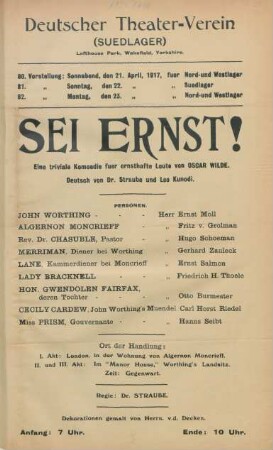 Sei ernst! : Eine triviale Komoedie fuer ernsthafte Leute von Oscar Wilde. Deutsch von Dr. Straube und Leo Kunodi ... ; 80. Vorstellung: Sonnabend, den 21. April 1917, fuer Nord- und Westlager, 81. Vorstellung: Sonntag, den 22. April 1917 fuer Suedlager, 82. Vorstellung: Montag, den 23. April 1917 fuer Nord- und Westlager ...