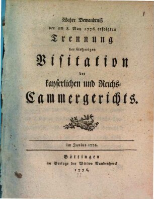 Wahre Bewandtniß der am 8. May 1776 erfolgten Trennung der bisherigen Visitation des kayserlichen und Reichs-Cammergerichts : im Junius 1776