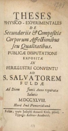 Theses physico-experimentales de secundariis & compositis corporum affectionibus seu qualitatibus : publicae disputationi expositae in perillustri Conventu ad S. Salvatorem Fuldae ad diem ... Junii anno reparatae salutis MDCCXLVIII. ...