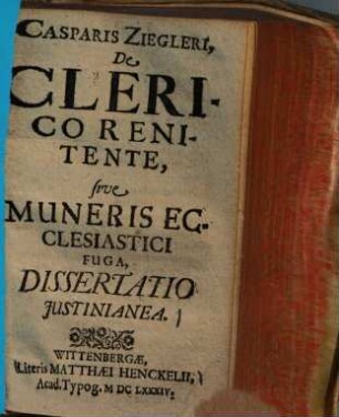 Casparis Ziegleri de clerico renitente, sive muneris ecclesiastici fuga, dissertatio Justinianea