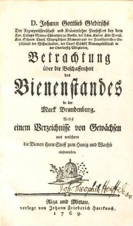 D. Johann Gottlieb Gleditschs ... Betrachtung über die Beschaffenheit des Bienenstandes in der Mark Brandenburg : nebst einem Verzeichnisse von Gewächsen aus welchem die Bienen ihren Stoff zum Honig und Wachse einsammlen