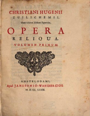 Christiani Hugenii Zuilichemii, Dum viveret Zelhemi Toparchæ, Opera Reliqua, 1