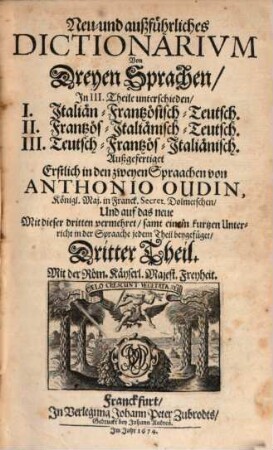 Neu- und außführliches Dictionarivm Von Dreyen Sprachen : In III. Theile unterschieden, I. Italiän-Frantzösisch-Teutsch. II. Frantzös-Italiänisch-Teutsch. III. Teutsch-Frantzös-Italiänisch, 3. Teutsch-Frantzös-Italiänisch