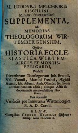Memoria Theologorum Wirtembergensium Resuscitata : h. e. Biographia Præcipvorvm Virorum, qui à tempore Reformationis usque ad hanc nostram ætatem partim in Ducatu Wirtembergico Verbum Domini docuerunt, partim extra suam hanc Patriam vocati Ecclesiæ Christi aliis in terris inservierunt, atq[ue] Vel scriptis Theologicis, vel officiorum dignitate, vel aliis meritis præstantibus inclaruere. Accessit Elenchus Scriptorum tum editorum, tum in Manuscriptis latentium cum Supplementis atque Indicibus necessariis, Suppl.