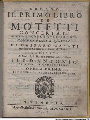 IL PRIMO LIBRO DE MOTETTI CONCERTATI A VNA, DVE, TRE, E QVATTRO VOCI, CON VNA MESSA A QVATTRO DI GASPARO CASATI Maestro di Capella nel Duomo di Nouarra. DEDICATI Al ... P. D. ANTONIO DA VENETIA CAMALDOLENSE. OPERA PRIMA, 1.