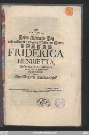 Die am XXVI. Jan. 1722, über dem Hohen Geburths-Tag unserer Durchl. gnädigsten Fürstin und Frauen/ Frauen Friderica Henrietta, Fürstin zu Anhalt, Reliqua. auf dem Hochfürstl. Schloß-Platz bezeugte Freude, zweyer Jhro Hochfürstl. Durchlauchtigkeit getreueste Dienere