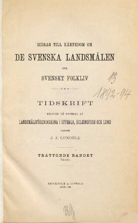 Nyare bidrag till kännedom om de svenska landsmålen ock svenskt folklif : tidskrift utg. på uppdrag af Landsmålsföreningarn i Uppsala, Helsingfors och Lund. 13. 1892/94