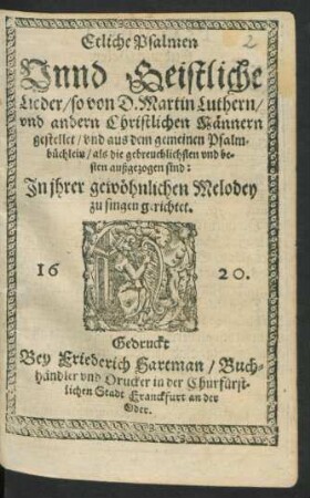 Etliche Psalmen Unnd Geistliche Lieder/ so von D. Martin Luthern/ und andern Christlichen Männern gestellet/ und aus dem gemeinen Psalmbüchlein/ als die gebreuchlichsten und besten außgezogen sind : In ihrer gewöhnlichen Melodey zu singen gerichtet