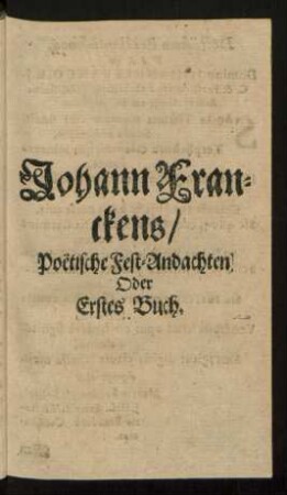 Johann Franckens/ Poetische Fest-Andachten Oder Erstes Buch.