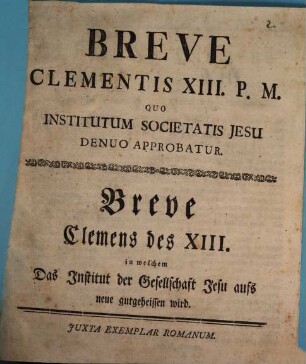 Breve Clementis XIII. P.M. Quo Institutum Societatis Jesu Denuo Approbatur : = Breve Clemens des XIII. in welchem Das Institut der Gesellschaft Jesu aufs neue gutgeheissen wird