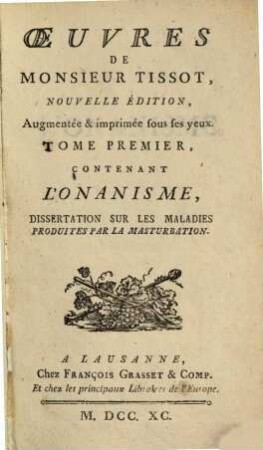 Oeuvres De Monsieur Tissot, 1. Tome ..., Contenant L'Onanisme : Dissertation Sur Les Maladies Produites Par La Masturbation