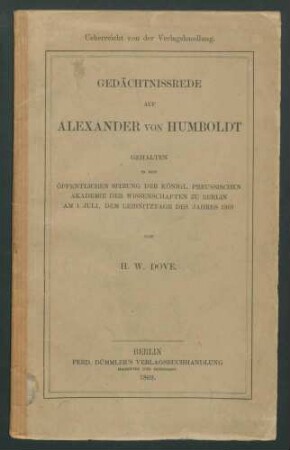 Gedächtnisrede auf Alexander von Humboldt: Gehalten in der öffentlichen Sitzung der Königl. Preussischen Akademie der Wissenschaften zu Berlin am 1. Juli, dem Leibnitztage des Jahres 1869 / von H.W. Dove.