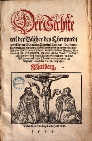 Der ... Teil der Bücher D. Mart. Luth. ..., 6. ... darinnen begriffen etliche auslegung der heiligen Schrifft im newen Testament, Auch die Bücher vom Ehestand, Kauffshendel vnd Wucher, ...