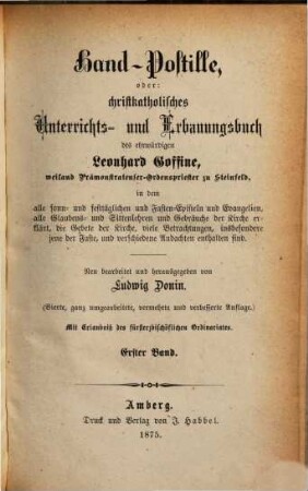 Hand-Postille, oder christkatholisches Unterrichts- und Erbauungsbuch des ehrwürdigen Leonhard Goffine, weiland Prämonstratenser- Ordenspriester zu Steinfeld : in dem alle sonn- und festtäglichen und Fasten-Episteln und Evangelien, alle Glaubens- und Sittenlehren und Gebräuche der Kirche erklärt, die Gebete der Kirche, viele Betrachtungen, insbesondere jene der Faste, und verschiedene Andachten enthalten sind, 1
