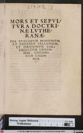 MORS ET SEPVL=||TVRA DOCTRI=||NAE LVTHE=||RANAE.|| PER EPISCOPVM MISNENSEM,|| ET ABBATEM CELLENSEM,|| ET IERONIMVM COL=||LEGIATVM LIPSEN=||SEM, CANONI=||CVM CICEN=||SEM.||(EPICEDION || LIBRORVM DOCTORIS IERO=||NIMI TVNGERSHEIM DE OCH=||SENFART, CONTRA LVTHE=||RVM, PER ... || PAVLVM AMNICO=||la ... ||)