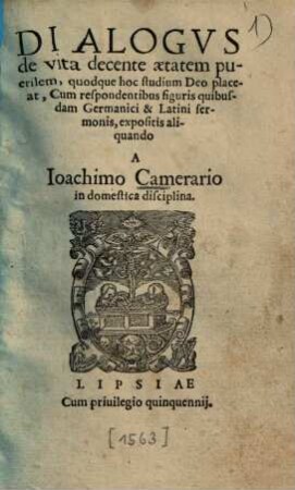 Dialogus de vita decente aetatem puerilem : quodque hoc studium Deo placeat, cum respondentibus figuris quibusdam Germanici & Latini sermonis expositis aliquando a Joachimo Camerario in domestica disciplina a sunt