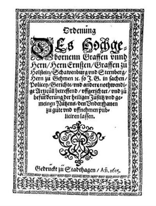 Ordenung des ... Hern Ernsten, Graffen zu Holstein ... , so I. G. in sachen, Policey, Gerichte, und andere nothwendige Articull betreffend, uffgerichtet, und zu befurderung der heiligen Justiz und gemeinen Nutz