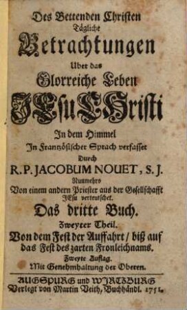 Des bettenden Christen tägliche Betrachtungen ..., 3,2. Von dem Fest der Auffahrt, biß auf das Fest des zarten Fronleichnams : uber das glorreiche Leben Jesu Christi in dem Himmel