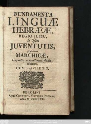 Fundamenta Linguæ Hebrææ Regio Jussu, In Usum Juventutis, præsertim Marchicæ, Conjuncto nonnullorum studio adornata