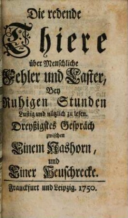 Die redende Thiere über Menschliche Fehler und Laster : Bey Ruhigen Stunden Lustig und nützlich zu lesen, Dreyßigstes Gespräch. Zwischen Einem Nashorn und Einer Heuschrecke
