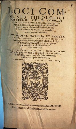 Loci Commves Theologici Reverendi Viri D. Conradi Klingii Franciscani, ... : Opvs Ordine, Materia, Et Varietate Longe Vtilissimvm, Svmmam Catholicae Doctrinae ... continens ; ex ipsius authoris monume[n]tis dupla accessione supra priorem editionem locupletati, & in Libros quinque digesti, ... Cvm Locvpletissimo Rervm Et Materiarvm Indice