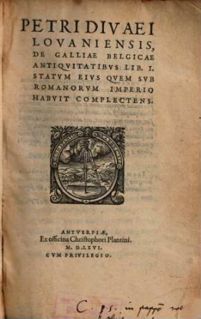 Petri Divaei Lovaniensis De Galliae Belgicae antiqvitatibvs : lib. I., statum eius quem sub Romanorum imperio habuit complectens