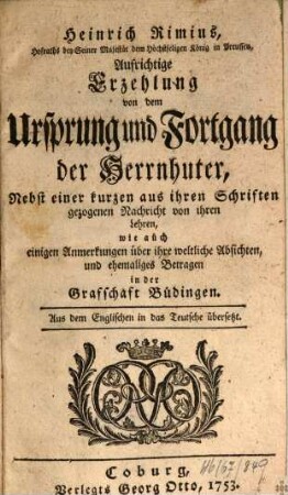 Heinrich Rimius, Hofraths bey Seiner Majestät dem Höchstseligen König in Preussen, Aufrichtige Erzehlung von dem Ursprung und Fortgang der Herrnhuter : Nebst einer kurzen aus ihren Schriften gezogenen Nachricht von ihren Lehren, wie auch einigen Anmerkungen über ihre weltliche Absichten, und ehemaliges Betragen in der Grafschaft Büdingen