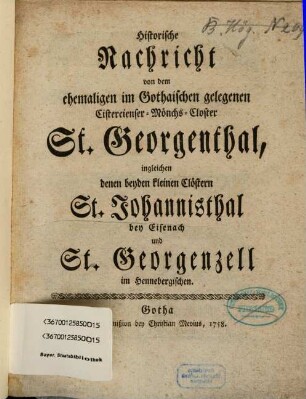 Historische Nachricht von dem ehemaligen im Gothaischen gelegenen Cistercienser-Mönchs-Closter St. Georgenthal, ingleichen denen beyden kleinen Clöstern St. Johannisthal bey Eisenach und St. Georgenzell im Hennebergischen