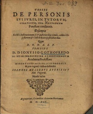 Theses De Personis Svi Ivris, In Tvtorvm, Cvratorvm, Vel Nevtrorvm Potestate constitutis : Desumptae Ex lib. I. Institutionum XIV posterioribus titulis, additis Digestorum et Codicis materijs selectioribus