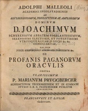 Adolphi Malleoli Academici Ingolstadiensis Ad Reverendissimvm, Perillvstrem Ac Amplissimvm Dominvm D. Joachimvm, Schyrensivm Abbatem ... De Profanis Paganorvm Oracvlis Contra Clarissimvm P. Marianvm Prvggberger, Benedictinvm Tegernseensem ...