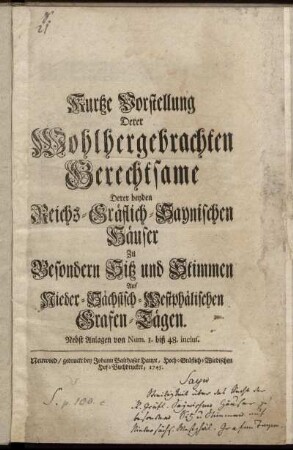 Kurtze Vorstellung Derer Wohlhergebrachten Gerechtsame Derer beyden Reichs-Gräflich-Saynischen Häuser Zu Besondern Sitz und Stimmen Auf Nieder-Sächsisch-Westphälischen Grafen-Tägen : Nebst Anlagen von Num. 1. biß 48. inclus.