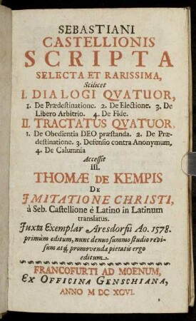 Sebastiani Castellionis Scripta Selecta Et Rarissima : Scilicet I. Dialogi Quatuor, 1. De Praedestinatione. 2. De Electione. 3. De Libero Arbitrio. 4. De Fide II. Tractatus Quatuor, 1. De Obedientia Deo praestanda. 2. De Praedestinatione. 3. Defensio contra Anonymum. 4. De Calumnia