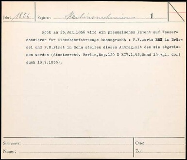 Noch am 23. Jan. 1856 wird ein preußisches Patent auf Wasserschmieren für Eisenbahnfahrzeuge beansprucht: P. F. Aerts in Brüssel und F. M. Piret in Bonn stellen diesen Antrag, mit dem sie abgewiesen werden
