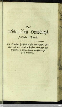 Des medicinischen Handbuchs Zweyter Theil. Die nöthigsten Hülfsmittel für verunglückte Personen und unvermuthete Zufälle, die Leben und Gesundheit in Gefahr setzen, und schleunige Hülfe erfordern