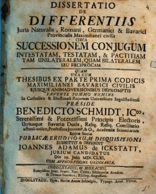 Dissertatio De Differentiis Juris Naturalis, Romani, Germanici & Bavarici Provincialis Maximilianei civilis Circa Successionem Conjugum Intestatam, Testatam, & Pactitiam Tam Unilateralem, Quam Bilateralem Seu Reciprocam