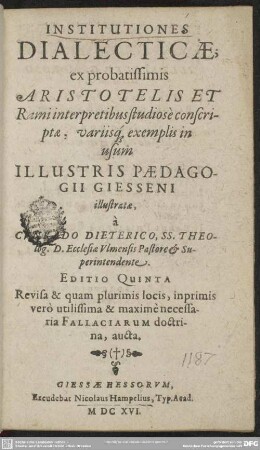 Institutiones dialecticae : ex ... Aristotelis & Rami interpretibus studiose conscriptae variisque exemplis in usum paedagogii giesseni