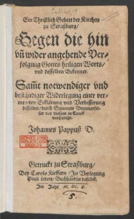 Ein Christlich Gebett der Kirchen zu Straßburg/ Gegen die hin un[d] wider angehende Verfolgung Gottes heiligen Worts/ und desselben Bekenner : Sam[m]t notwendiger und beständiger Widerlegung einer vermeinten Erklärung und Verbesserung desselben/ durch Simonem Brunnenfelser vor diesem in Truck verfertigt