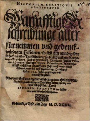 Historicae Relationis Continvatio : Warhafftige Beschreibunge aller fürnemmen vnd gedenckwürdigen Historien, so sich hin vnnd wider in hoch vn[d] nider Teutschlanden ... Hiezwischen nechst verschiener Franckfurter Fastenmeß vnnd etliche Monat zuuor biß auff gegenwertige Herbstmeß dieses 1594. Jahrs zugetragen vnd verlauffen haben