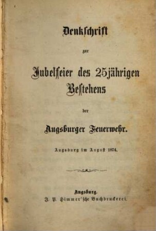 Denkschrift zur Jubelfeier des 25jährigen Bestehens der Augsburger Feuerewhr : Augsburg im August 1874