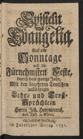 Episteln und Evangelia, Auf alle Sonntage und die Fürnehmsten Feste, durch das gantze Jahr : Mit den begehrten Teutschen andächtigen Lehr- und Trost-Sprüchlein Herrn Joh. Heermanns, weil. Past. zu Köben