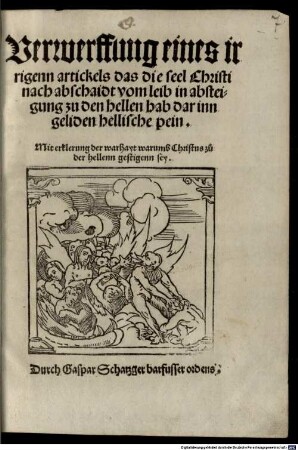 Verwerffung eines irrigenn artickels, das die seel Christi nach abschaidt vom leib in absteigung zu der hellen hab darinn geliden hellische pein : mit erklerung der warhayt warumb Christus zu der hellenn gestigenn sey