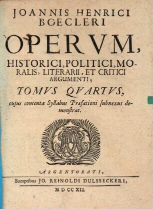 Joannis Henrici Boecleri Opera, in quatuor Tomos tributa, Historici, Politici, Moralis, Literarii Et Critici Argumenti, 4. Opervm, Historici, ... Tomvs Qvartvs : cujus contenta Syllabus Praefationi subnexus demonstrat