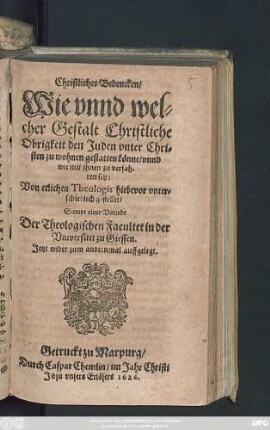 Christliches Bedencken/ Wie unnd welcher Gestalt Christliche Obrigkeit den Juden unter Christen zu wohnen gestatten könne/ unnd wie mit ihnen zu verfahren sey