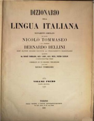 Dizionario della lingua italiana nuovamente compilato dai Signori Nicolò Tommaseo e Cav. Professore Bernardo Bellini con oltre 100000 giunte ai precedenti dizionarii raccolte da Nicolò Tommaseo, Gius. Campi, Gius. Meini, Pietro Fanfani e da molti altri distinti filologi e scienziati, corredato di un discorso preliminare dello stesso Nicolò Tommaseo, I,2